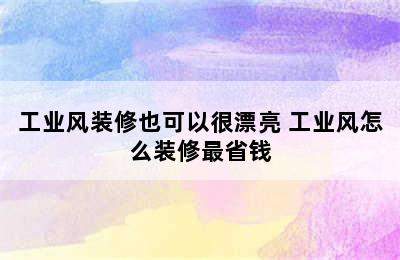 工业风装修也可以很漂亮 工业风怎么装修最省钱